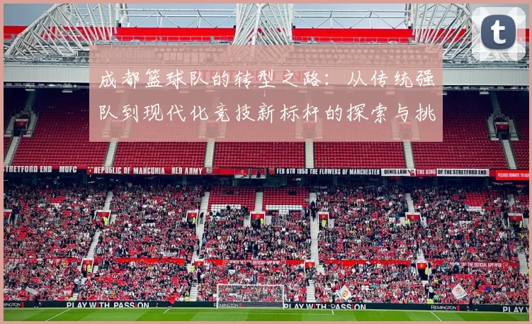 成都篮球队的转型之路：从传统强队到现代化竞技新标杆的探索与挑战