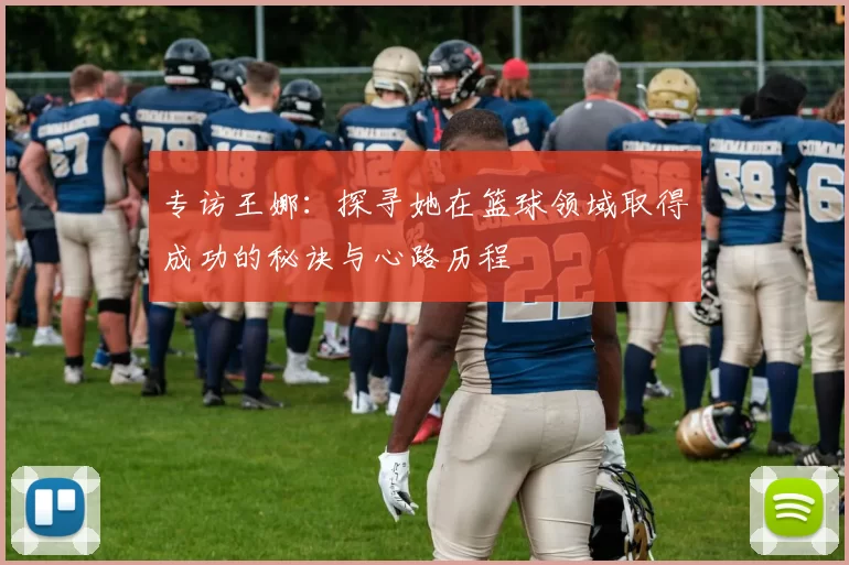 专访王娜：探寻她在篮球领域取得成功的秘诀与心路历程