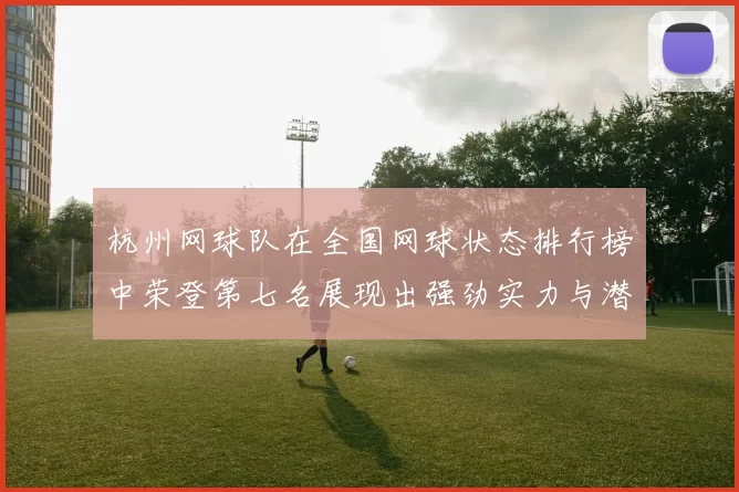 杭州网球队在全国网球状态排行榜中荣登第七名展现出强劲实力与潜力