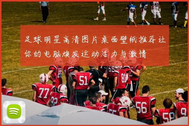 足球明星高清图片桌面壁纸推荐让你的电脑焕发运动活力与激情