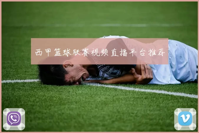 西甲篮球联赛视频直播平台推荐