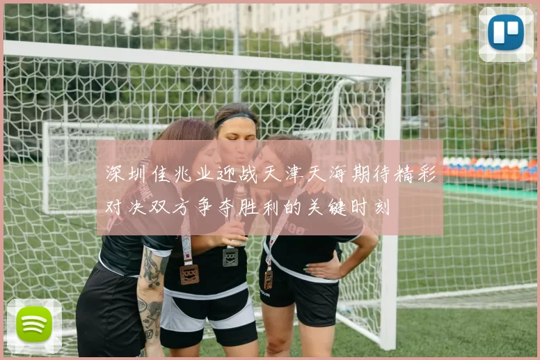 深圳佳兆业迎战天津天海期待精彩对决双方争夺胜利的关键时刻
