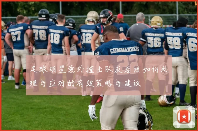 足球明星意外撞击队友后该如何处理与应对的有效策略与建议