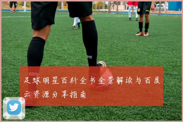 足球明星百科全书全景解读与百度云资源分享指南