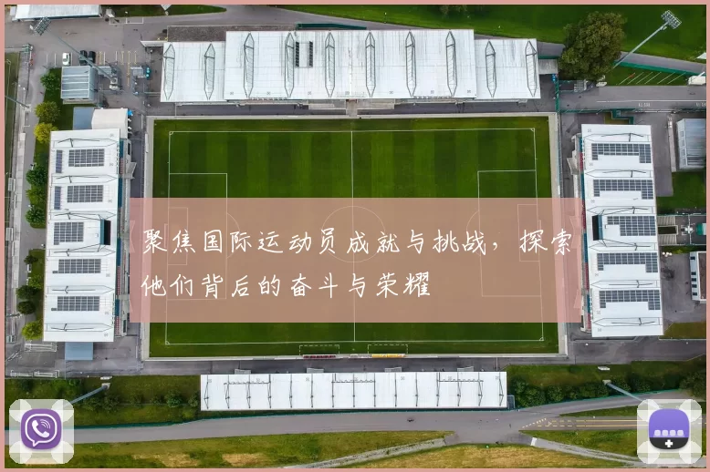 聚焦国际运动员成就与挑战，探索他们背后的奋斗与荣耀