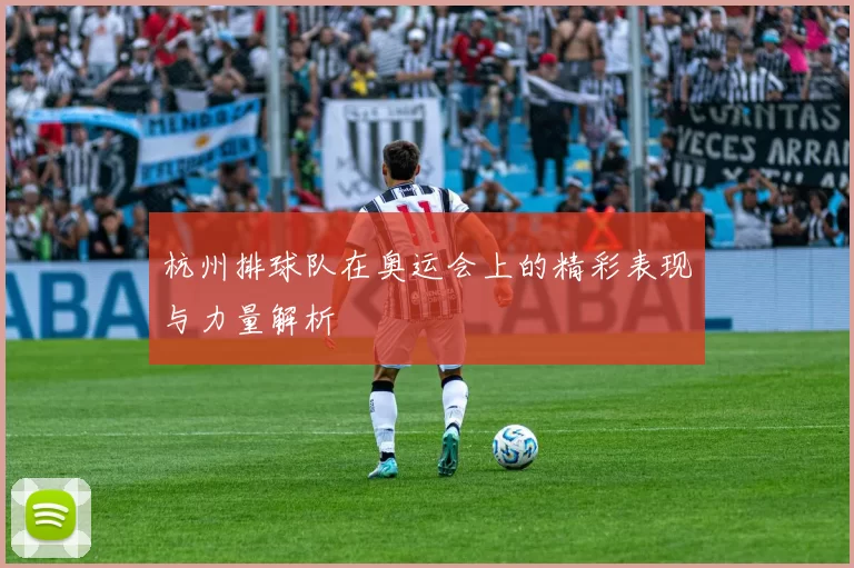 杭州排球队在奥运会上的精彩表现与力量解析
