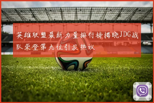英雄联盟最新力量排行榜揭晓JDG战队荣登第九位引发热议