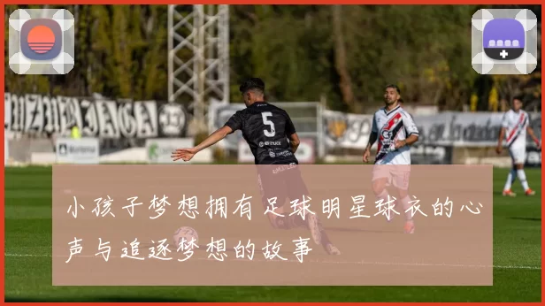 小孩子梦想拥有足球明星球衣的心声与追逐梦想的故事