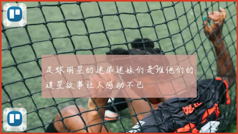 足球明星的迷弟迷妹们是谁他们的追星故事让人感动不已