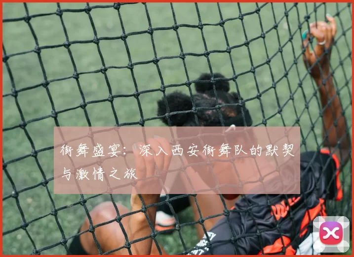 街舞盛宴：深入西安街舞队的默契与激情之旅