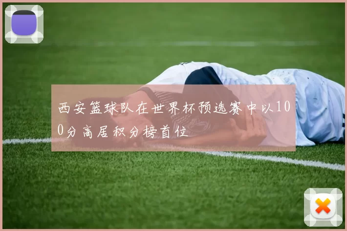 西安篮球队在世界杯预选赛中以100分高居积分榜首位