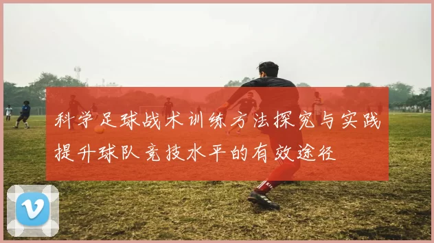 科学足球战术训练方法探究与实践提升球队竞技水平的有效途径