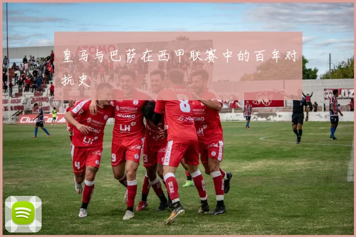 皇马与巴萨在西甲联赛中的百年对抗史