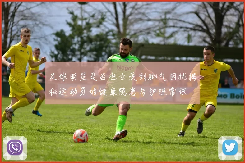 足球明星是否也会受到脚气困扰揭秘运动员的健康隐患与护理常识