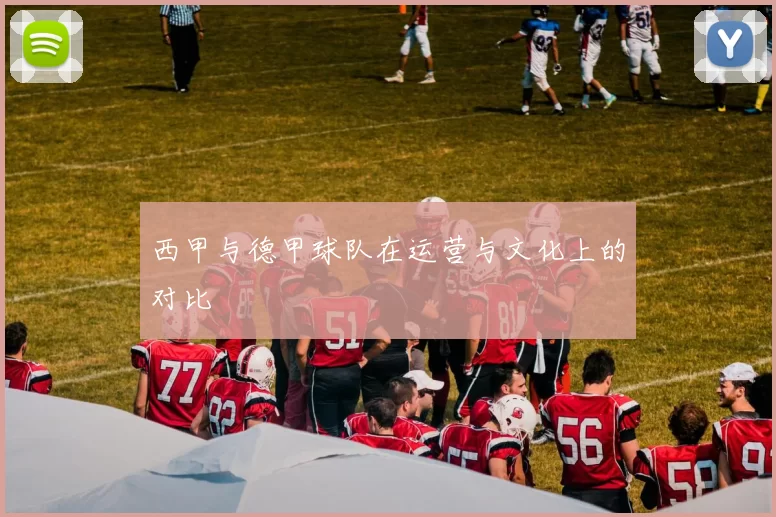 西甲与德甲球队在运营与文化上的对比