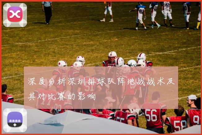 深度分析深圳排球队阵地战战术及其对比赛的影响