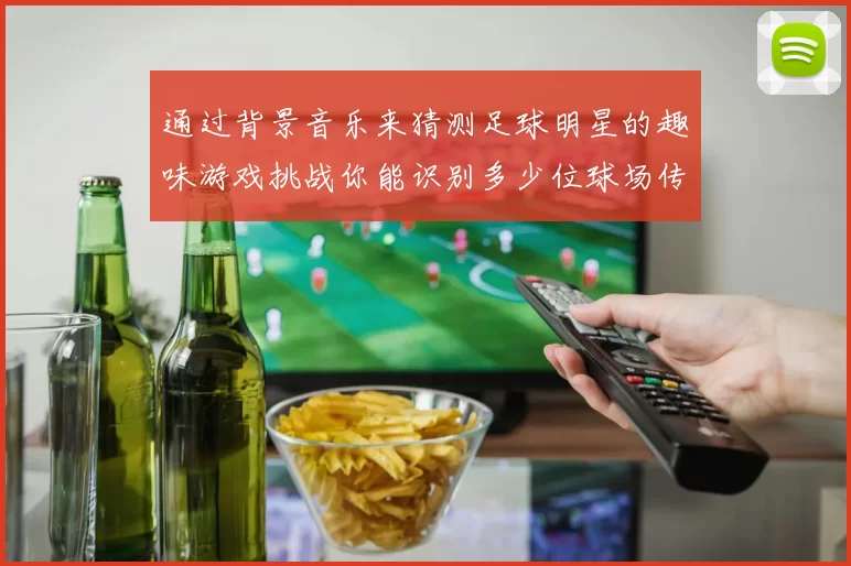 通过背景音乐来猜测足球明星的趣味游戏挑战你能识别多少位球场传奇