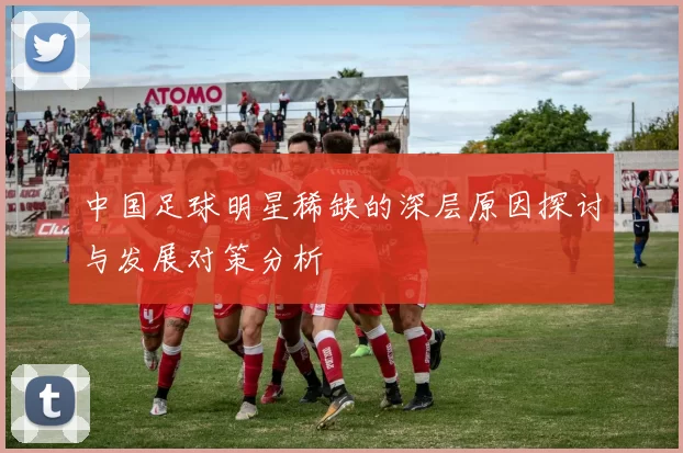中国足球明星稀缺的深层原因探讨与发展对策分析