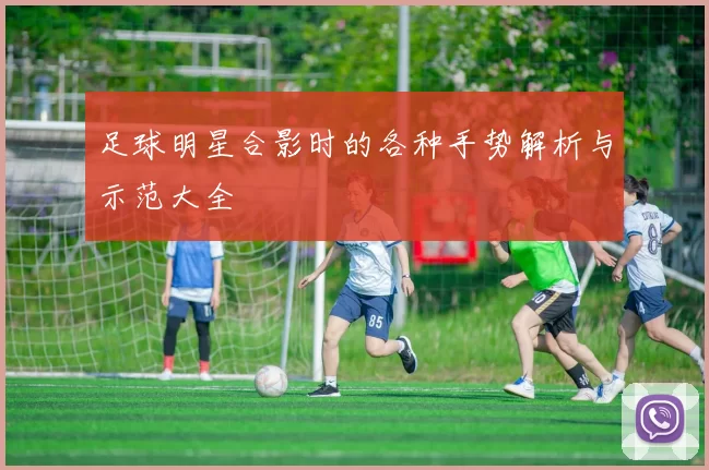 足球明星合影时的各种手势解析与示范大全