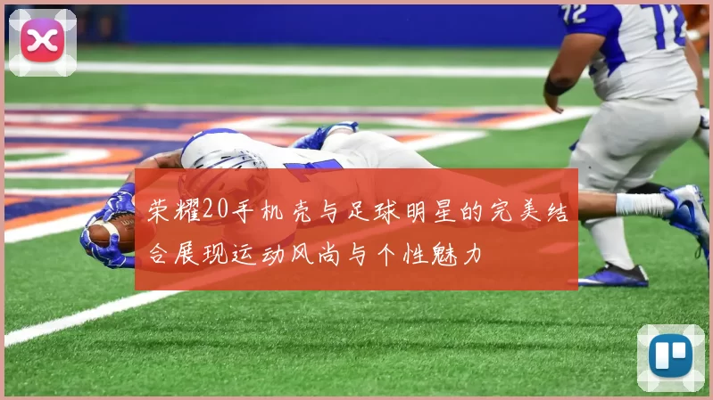 荣耀20手机壳与足球明星的完美结合展现运动风尚与个性魅力
