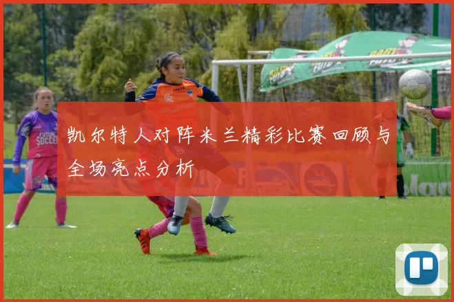 凯尔特人对阵米兰精彩比赛回顾与全场亮点分析
