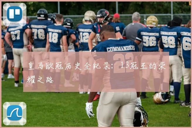 皇马欧冠历史全纪录：13冠王的荣耀之路