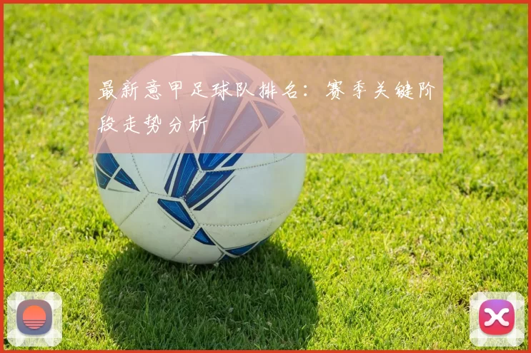 最新意甲足球队排名：赛季关键阶段走势分析