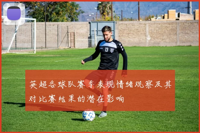 英超各球队赛季表现情绪观察及其对比赛结果的潜在影响