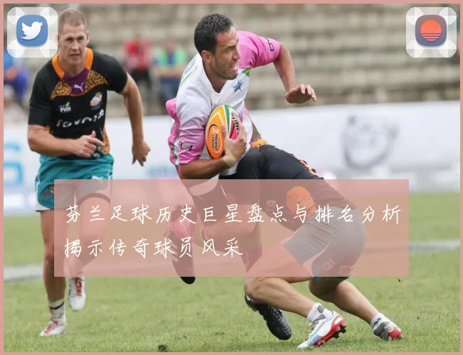 芬兰足球历史巨星盘点与排名分析揭示传奇球员风采