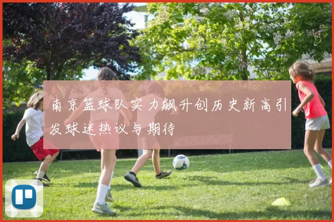 南京篮球队实力飙升创历史新高引发球迷热议与期待