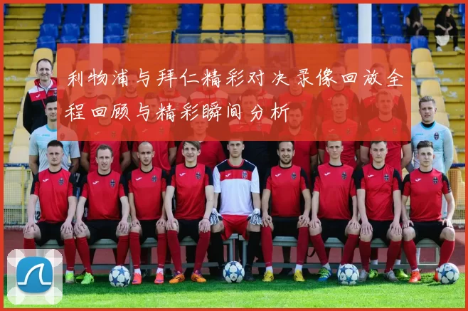 利物浦与拜仁精彩对决录像回放全程回顾与精彩瞬间分析