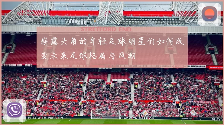崭露头角的年轻足球明星们如何改变未来足球格局与风潮