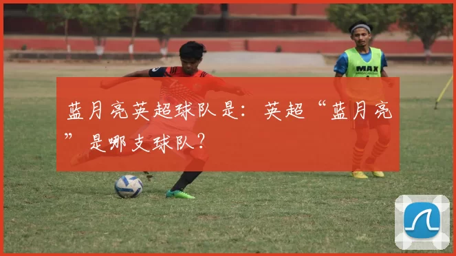 蓝月亮英超球队是：英超“蓝月亮”是哪支球队？
