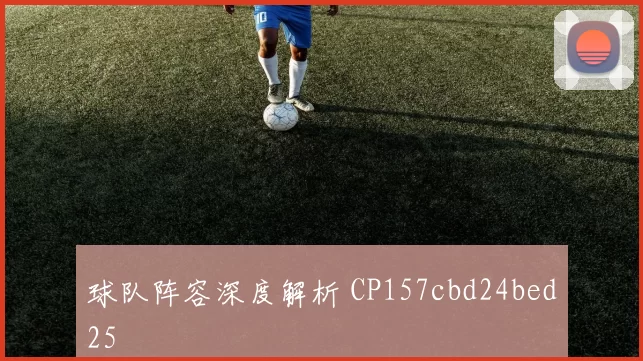 球队阵容深度解析 CP157cbd24bed25