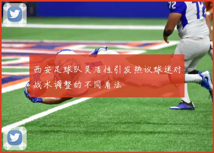 西安足球队灵活性引发热议球迷对战术调整的不同看法