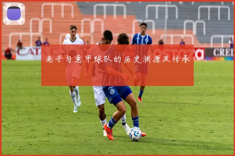老子与意甲球队的历史渊源及传承