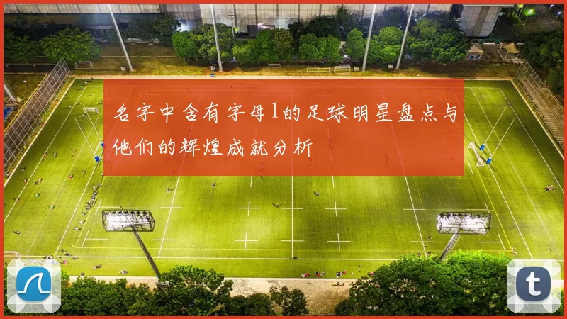 名字中含有字母l的足球明星盘点与他们的辉煌成就分析