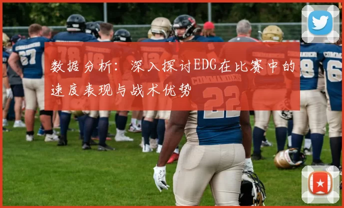 数据分析：深入探讨EDG在比赛中的速度表现与战术优势