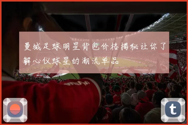 曼城足球明星背包价格揭秘让你了解心仪球星的潮流单品