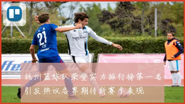 杭州篮球队荣登实力排行榜第一名引发热议各界期待新赛季表现
