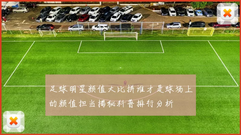 足球明星颜值大比拼谁才是球场上的颜值担当揭秘科普排行分析