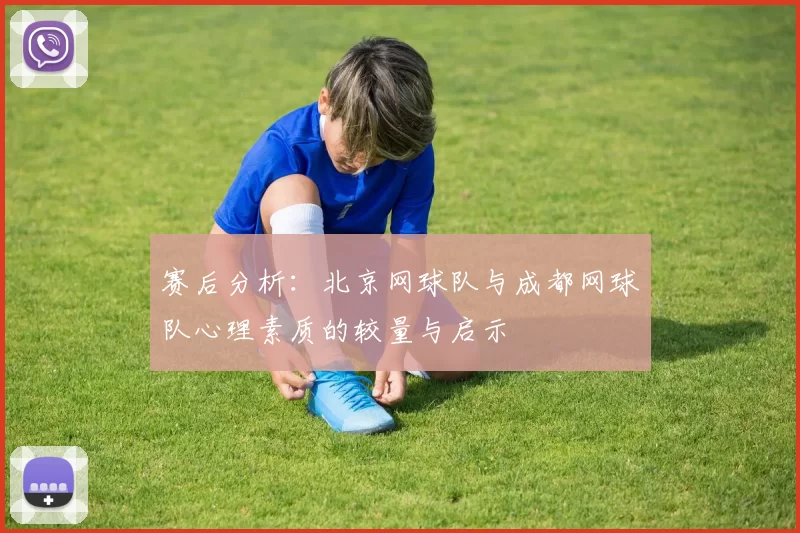 赛后分析：北京网球队与成都网球队心理素质的较量与启示