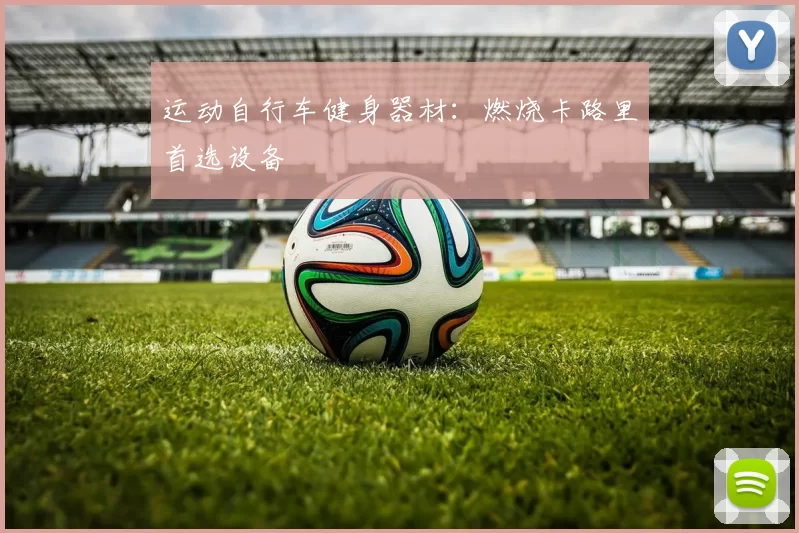 运动自行车健身器材：燃烧卡路里首选设备