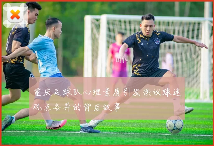 重庆足球队心理素质引发热议球迷观点各异的背后故事