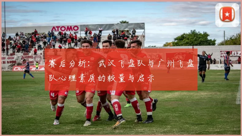 赛后分析：武汉飞盘队与广州飞盘队心理素质的较量与启示