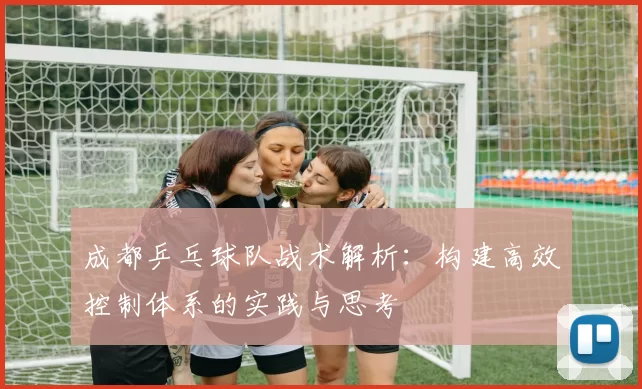 成都乒乓球队战术解析：构建高效控制体系的实践与思考