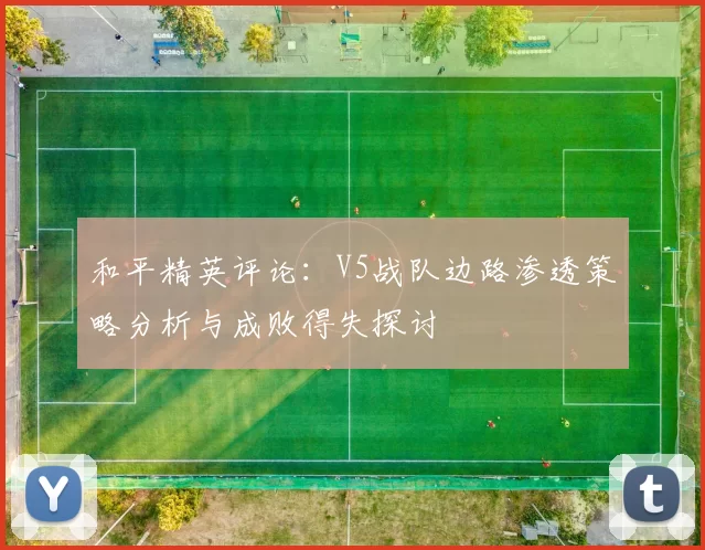 和平精英评论：V5战队边路渗透策略分析与成败得失探讨