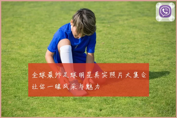全球最帅足球明星真实照片大集合让你一睹风采与魅力