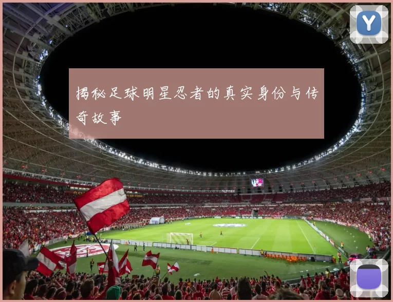 揭秘足球明星忍者的真实身份与传奇故事