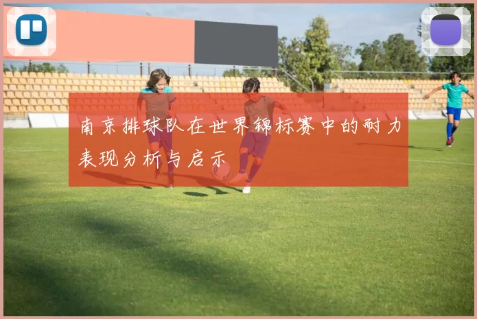 南京排球队在世界锦标赛中的耐力表现分析与启示